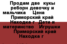 Продам две  кукы реборн девочку и мальчика  › Цена ­ 25 000 - Приморский край, Находка г. Дети и материнство » Игрушки   . Приморский край,Находка г.